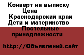 Конверт на выписку › Цена ­ 1 500 - Краснодарский край Дети и материнство » Постельные принадлежности   